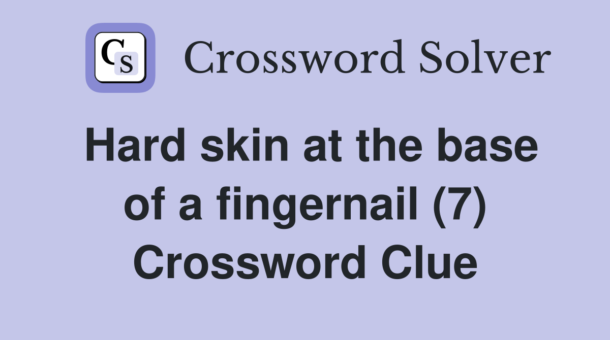 Hard skin at the base of a fingernail (7) Crossword Clue Answers